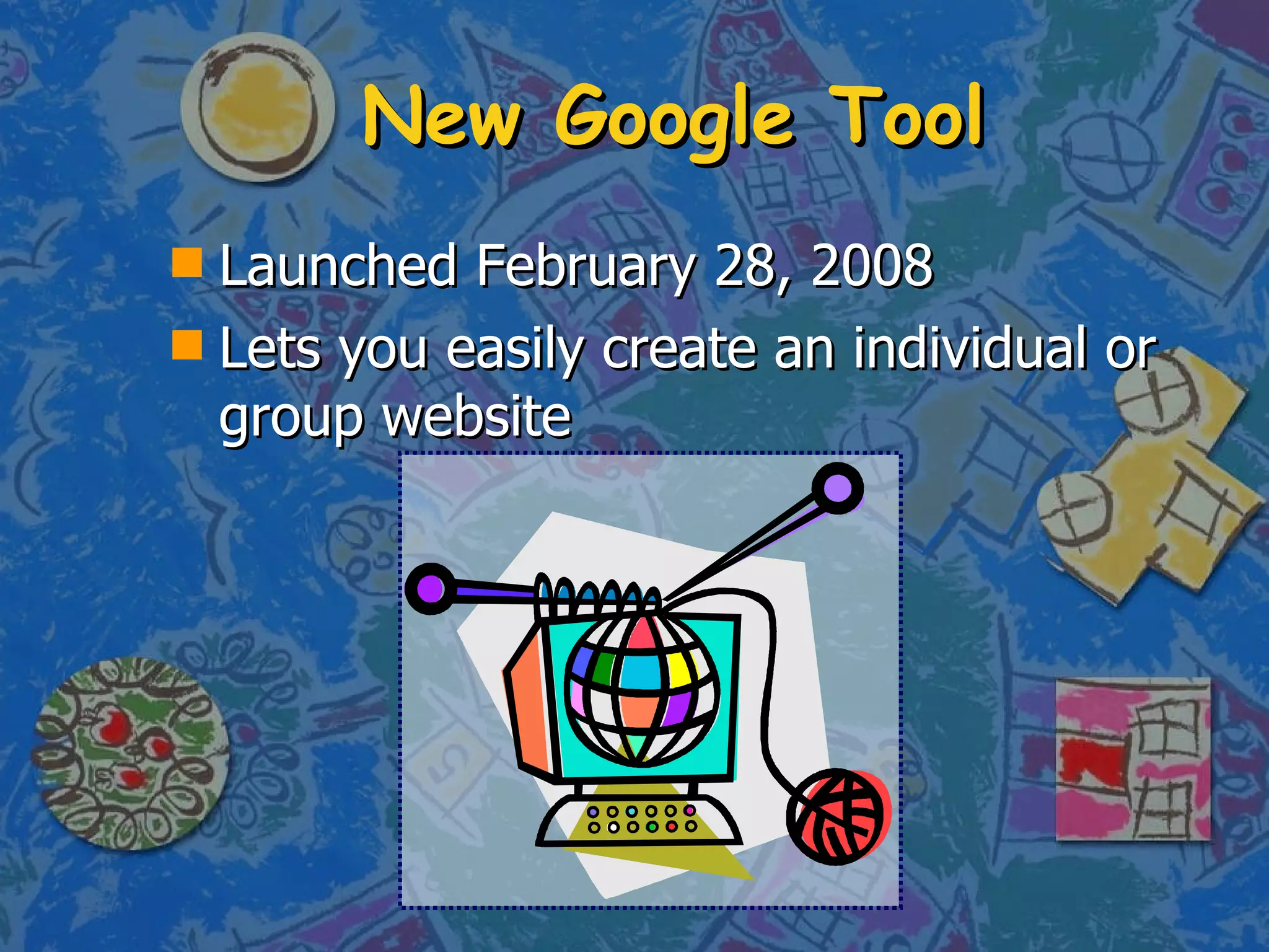 New Google Tool Launched February 28, 2008  Lets you easily create an individual or group website 
