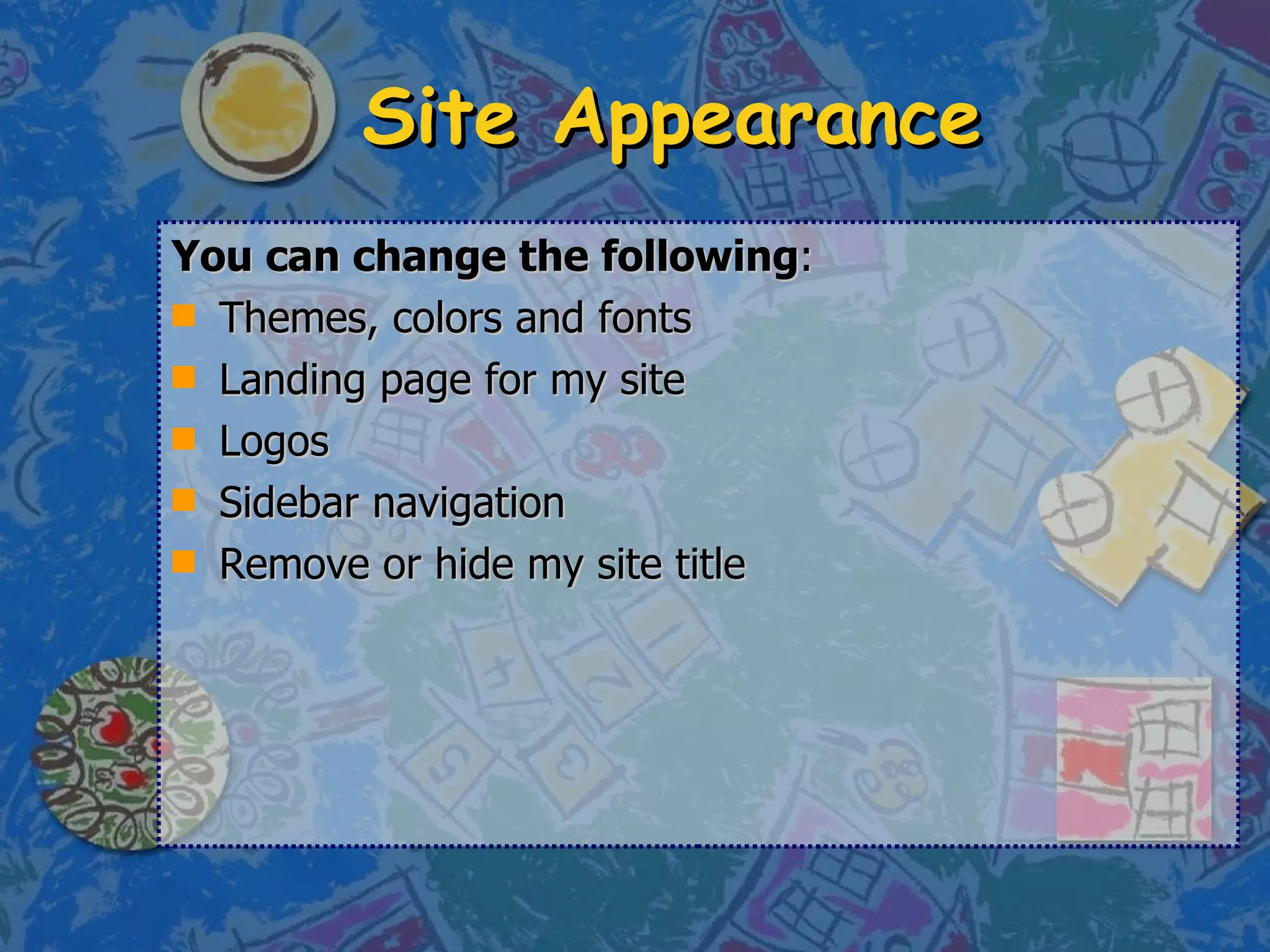 Site Appearance You can change the following : Themes, colors and fonts Landing page for my site Logos  Sidebar navigation Remove or hide my site title 