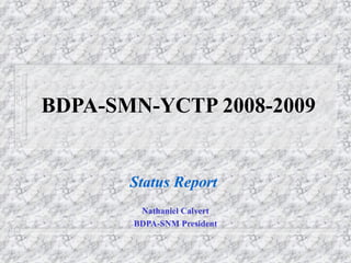 BDPA-SMN-YCTP 2008-2009
Status Report
Nathaniel Calvert
BDPA-SNM President
 