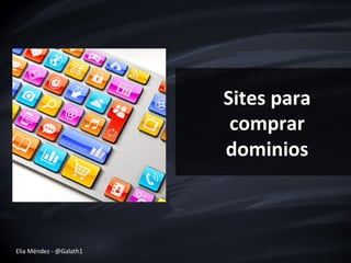 Sites	
  para	
  
comprar	
  
dominios	
  
Elia	
  Méndez	
  -­‐	
  @Galath1	
  
 