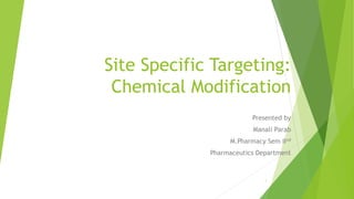 Site Specific Targeting:
Chemical Modification
Presented by
Manali Parab
M.Pharmacy Sem IInd
Pharmaceutics Department
1
 