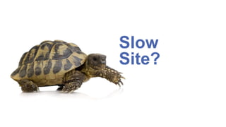 Slow
Site?
 