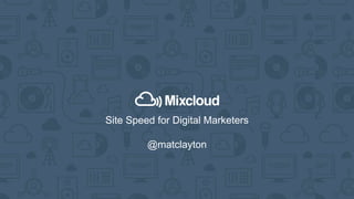 Site Speed for Digital Marketers
@matclayton
 