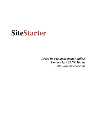 SiteStarter


         Learn how to make money online
                Created by ASANT Media
                    http://asantmedia.com
 