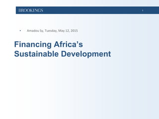1
Financing Africa’s
Sustainable Development
• Amadou Sy, Tuesday, May 12, 2015
 