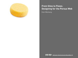 From Sites to Flows:
Designing for the Porous Web
Even Westvang




                Attribution-NonCommercial-ShareAlike 2.5
 