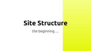 Site Structure
the beginning …
 