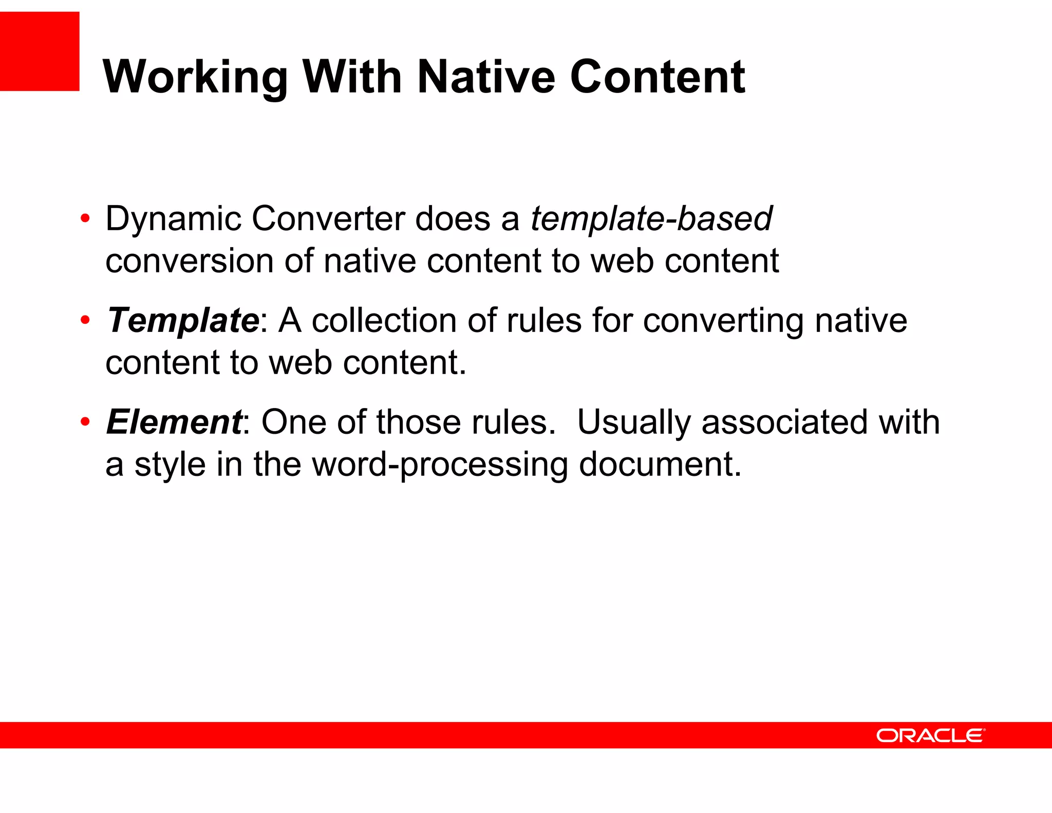 Working With Native Content

•D
 Dynamic C
       i Converter d
                 t does a t template-based
                                  l t b   d
 conversion of native content to web content
•T
 Template: A collection of rules f converting native
      l t       ll ti    f l for         ti     ti
 content to web content.
• Element: One of those rules. Usually associated with
  a style in the word-processing document.
 