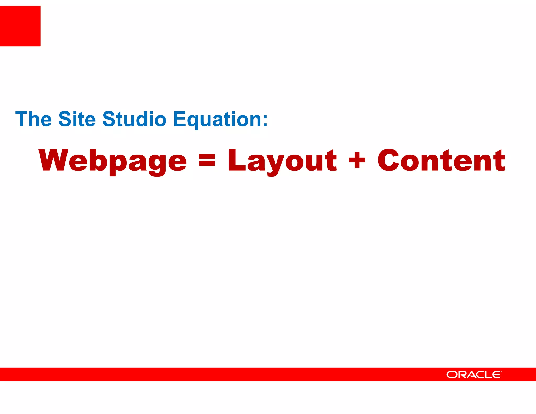 The Site Studio Equation:

  Webpage = Layout + Content
 