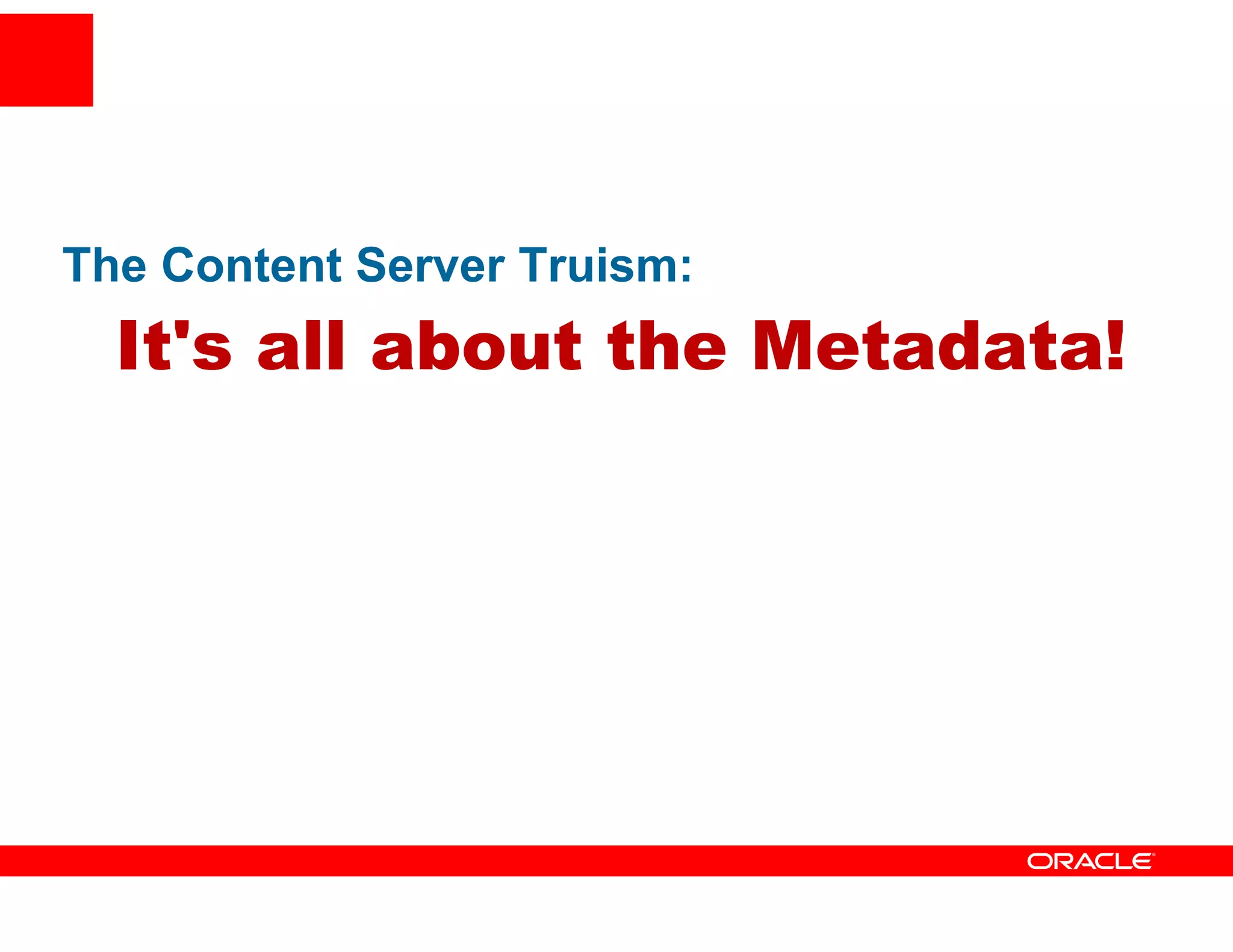 The Content Server Truism:
  It s
  It's all about the Metadata!
 