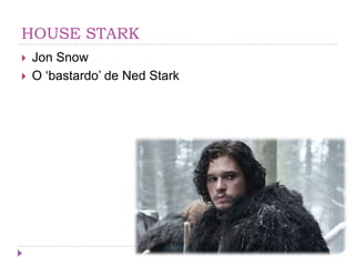HOUSE STARK
 Jon Snow
 O ‘bastardo’ de Ned Stark
 