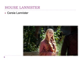 HOUSE LANNISTER
 Cersie Lannister
 