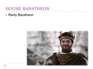 HOUSE BARATHEON
 Renly Baratheon
 