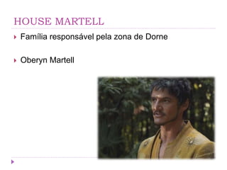 HOUSE MARTELL
 Família responsável pela zona de Dorne
 Oberyn Martell
 
