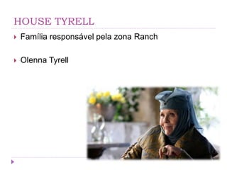 HOUSE TYRELL
 Família responsável pela zona Ranch
 Olenna Tyrell
 