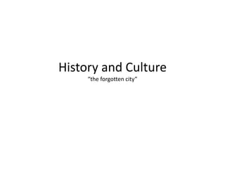 History and Culture
“the forgotten city”
 