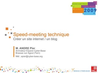 Speed-meeting technique Créer un site internet / un blog M. ANDRE Pier Animateur Espace Cyber-Base Brassac sur Agout (Tarn) Mél : apier@cyber-base.org 