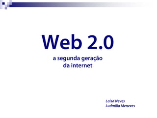 Web 2.0
 a segunda geração
     da internet




                     Laisa Neves
                     Ludmilla Menezes
 