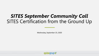 SITES September Community Call
SITES Certification from the Ground Up
Wednesday, September 23, 2020
 