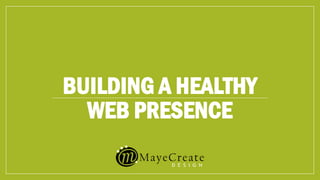 BUILDING A HEALTHY
WEB PRESENCE
 