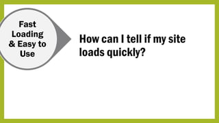 Fast
Loading
& Easy to
Use
How can I tell if my site
loads quickly?
 