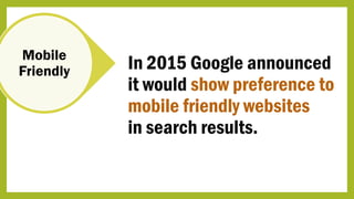 Mobile
Friendly In 2015 Google announced
it would show preference to
mobile friendly websites
in search results.
 