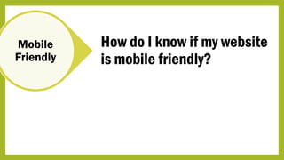 Mobile
Friendly
How do I know if my website
is mobile friendly?
 