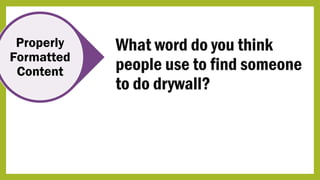 What word do you think
people use to find someone
to do drywall?
Properly
Formatted
Content
 