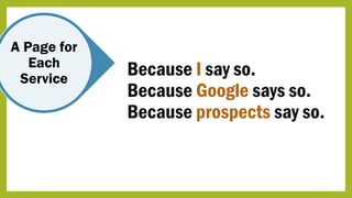 A Page for
Each
Service
Because I say so.
Because Google says so.
Because prospects say so.
 