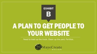 A PLAN TO GET PEOPLE TO
YOUR WEBSITE
Need to load up the truck. Clean up the yard. Fertilize.
B
EXHIBIT
 