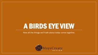 A BIRDS EYE VIEW
How all the things we’ll talk about today come together.
 