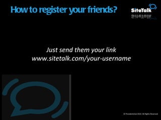Just send them your link www.sitetalk.com/your-username © Presidentclub 2010. All Rights Reserved. How to register your friends? 