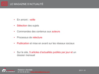 2017- 10Relation clientèle
01 53 35 20 20 – infos.clients@teching.com
LE MAGAZINE D’ACTUALITÉ
• En amont : veille
• Sélection des sujets
• Commandes des contenus aux auteurs
• Processus de relecture
• Publication et mise en avant sur les réseaux sociaux
• Sur le site, 5 articles d’actualités publiés par jour et un
dossier mensuel
 