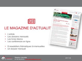 2017- 36Relation clientèle
01 53 35 20 20 – infos.clients@teching.com
LE MAGAZINE D'ACTUALITÉ
• L’article
• Les dossiers mensuels
• Les livres blancs
• Les conférences en ligne
• 8 newsletters thématiques bi-mensuelles
• Un dossier mensuel
 