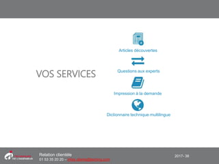 2017- 38Relation clientèle
01 53 35 20 20 – infos.clients@teching.com
VOS SERVICES Questions aux experts
Impression à la demande
Articles découvertes
Dictionnaire technique multilingue
 