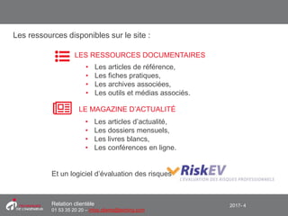 2017- 4Relation clientèle
01 53 35 20 20 – infos.clients@teching.com
Les ressources disponibles sur le site :
LES RESSOURCES DOCUMENTAIRES
• Les articles de référence,
• Les fiches pratiques,
• Les archives associées,
• Les outils et médias associés.
LE MAGAZINE D’ACTUALITÉ
• Les articles d’actualité,
• Les dossiers mensuels,
• Les livres blancs,
• Les conférences en ligne.
Et un logiciel d’évaluation des risques
 