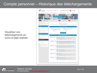 2017- 48Relation clientèle
01 53 35 20 20 – infos.clients@teching.com
Compte personnel – Historique des téléchargements
Visualisez vos
téléchargements en
cours et déjà réalisés.
 
