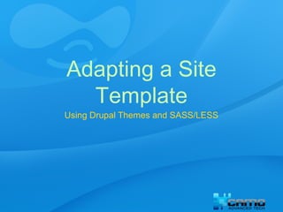 Adapting a Site
Template
Using Drupal Themes and SASS/LESS

 