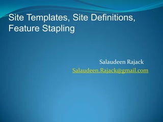 Site Templates, Site Definitions, Feature Stapling Salaudeen Rajack	 Salaudeen.Rajack@gmail.com 