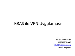 RRAS ile VPN Uygulaması


                     Nihat ALTINMAKAS,
                        MCP,MCITP,MCT
                   nihat@altinmakas.org
                        Dosbil Bilgisayar
 