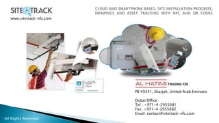 www.sitetrack-nfc.com

PB 49341, Sharjah, United Arab Emirates
Dubai Office:
Tel : +971-4-2955681
Fax: +971-4-2955682
Email: contact@sitetrack-nfc.com
All Rights Reserved.

 