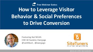 Free Webinar Series 
How to Leverage Visitor 
Behavior & Social Preferences 
to Drive Conversion 
Featuring Karl Wirth 
CEO & Founder, Evergage 
@wirthkarl, @evergage 
@sitetuners, #CRO, #personalization 
 