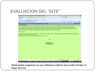 EVALUACION DEL “SITE”Ustedpodrásugerirnos en quedebemosmejorarparapoderbrindar un mejorservicio.  