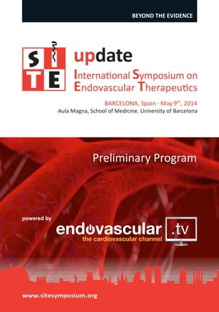 BEYOND THE EVIDENCE

update

International Symposium on
Endovascular Therapeutics
BARCELONA, Spain · May 9th, 2014

Aula Magna, School of Medicine. University of Barcelona

Preliminary Program

powered by

www.sitesymposium.org

 