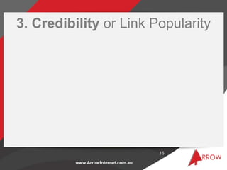 3. Credibility or Link Popularity




                                     16

          www.ArrowInternet.com.au
 