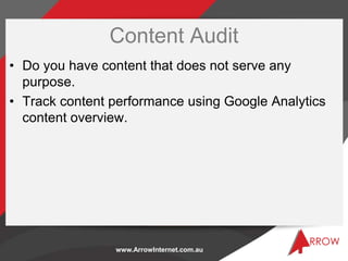Content Audit
• Do you have content that does not serve any
  purpose.
• Track content performance using Google Analytics
...