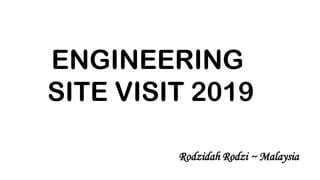 ENGINEERING
SITE VISIT 2019
Rodzidah Rodzi ~ Malaysia
 