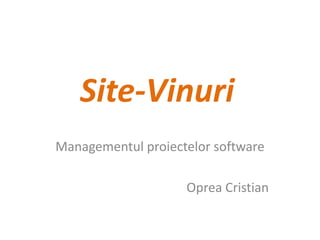 Site-Vinuri
Managementul proiectelor software

                    Oprea Cristian
 