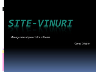 SITE-VINURI
Managementul proiectelor software

                                    Oprea Cristian
 