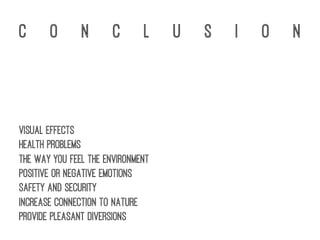 c o n c l u s i o n
Visual effects
Health problems
The way you feel the environment
Positive or negative emotions
Safety and security
Increase connection to nature
Provide pleasant diversions
 